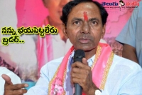 Telangana cm kcr clear that he dont fear about anything