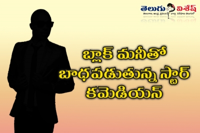 స్టార్ కమెడియన్ బ్లాక్ మనీ ఉత్తదేనా?